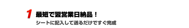 最短で翌営業日納品。シートに記入して送るだけですぐ完成。